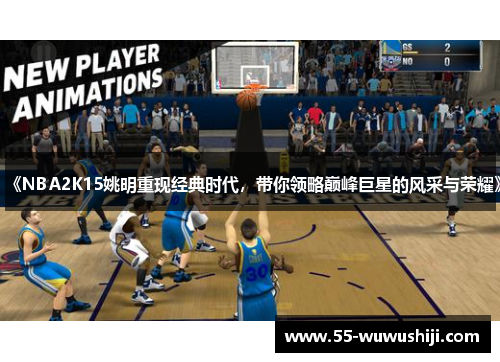 《NBA2K15姚明重现经典时代，带你领略巅峰巨星的风采与荣耀》