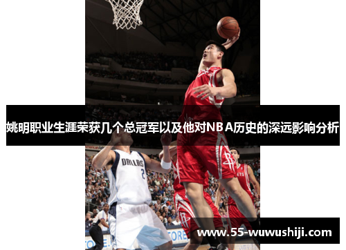 姚明职业生涯荣获几个总冠军以及他对NBA历史的深远影响分析