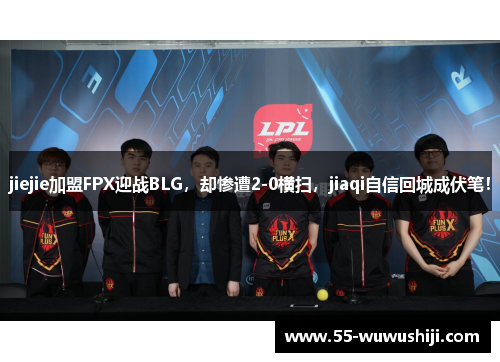 jiejie加盟FPX迎战BLG，却惨遭2-0横扫，jiaqi自信回城成伏笔！