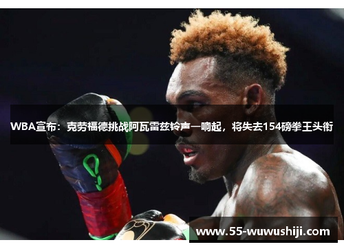 WBA宣布：克劳福德挑战阿瓦雷兹铃声一响起，将失去154磅拳王头衔